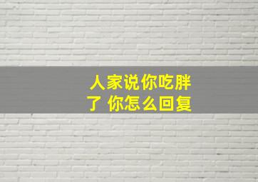 人家说你吃胖了 你怎么回复